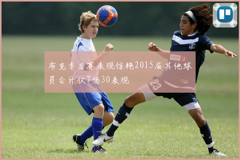 布克季后赛表现惊艳2015届其他球员合计仅7场30表现