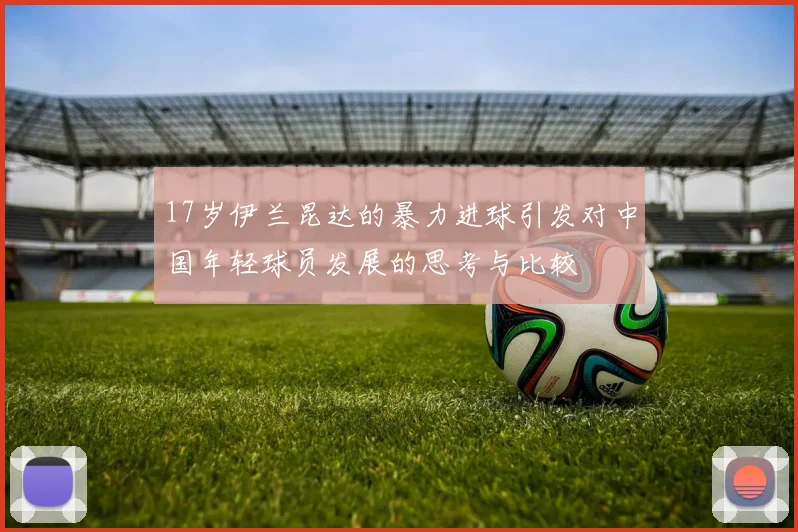 17岁伊兰昆达的暴力进球引发对中国年轻球员发展的思考与比较