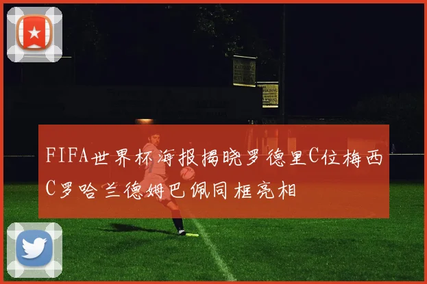 FIFA世界杯海报揭晓罗德里C位梅西C罗哈兰德姆巴佩同框亮相